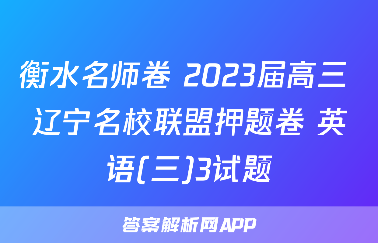 衡水名师卷 2023届高三 辽宁名校联盟押题卷 英语(三)3试题