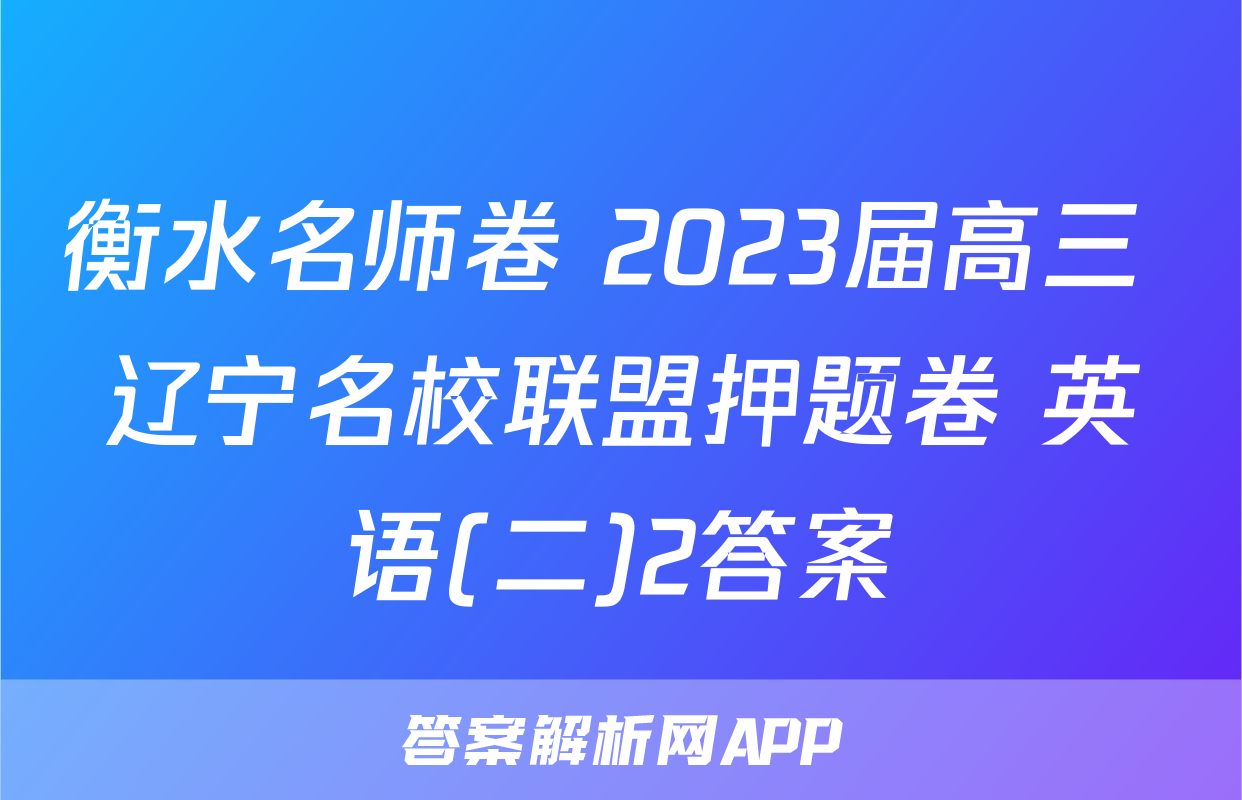 衡水名师卷 2023届高三 辽宁名校联盟押题卷 英语(二)2答案