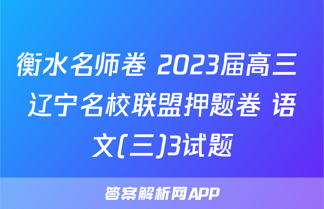 衡水名师卷 2023届高三 辽宁名校联盟押题卷 语文(三)3试题