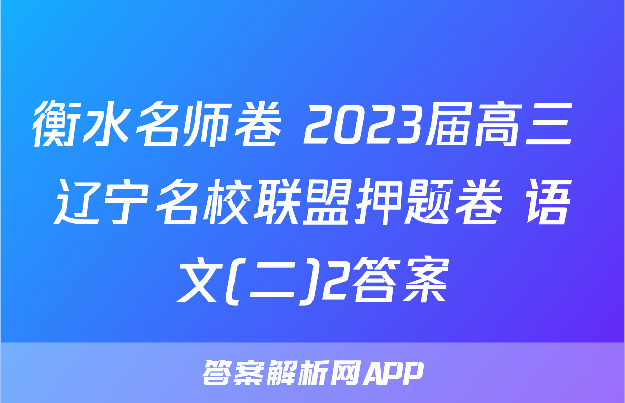 衡水名师卷 2023届高三 辽宁名校联盟押题卷 语文(二)2答案