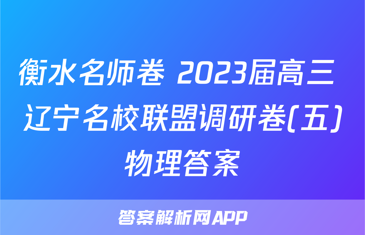 衡水名师卷 2023届高三 辽宁名校联盟调研卷(五)物理答案