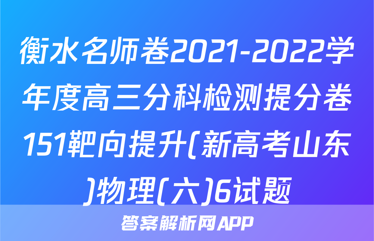 衡水名师卷2021-2022学年度高三分科检测提分卷151靶向提升(新高考山东)物理(六)6试题