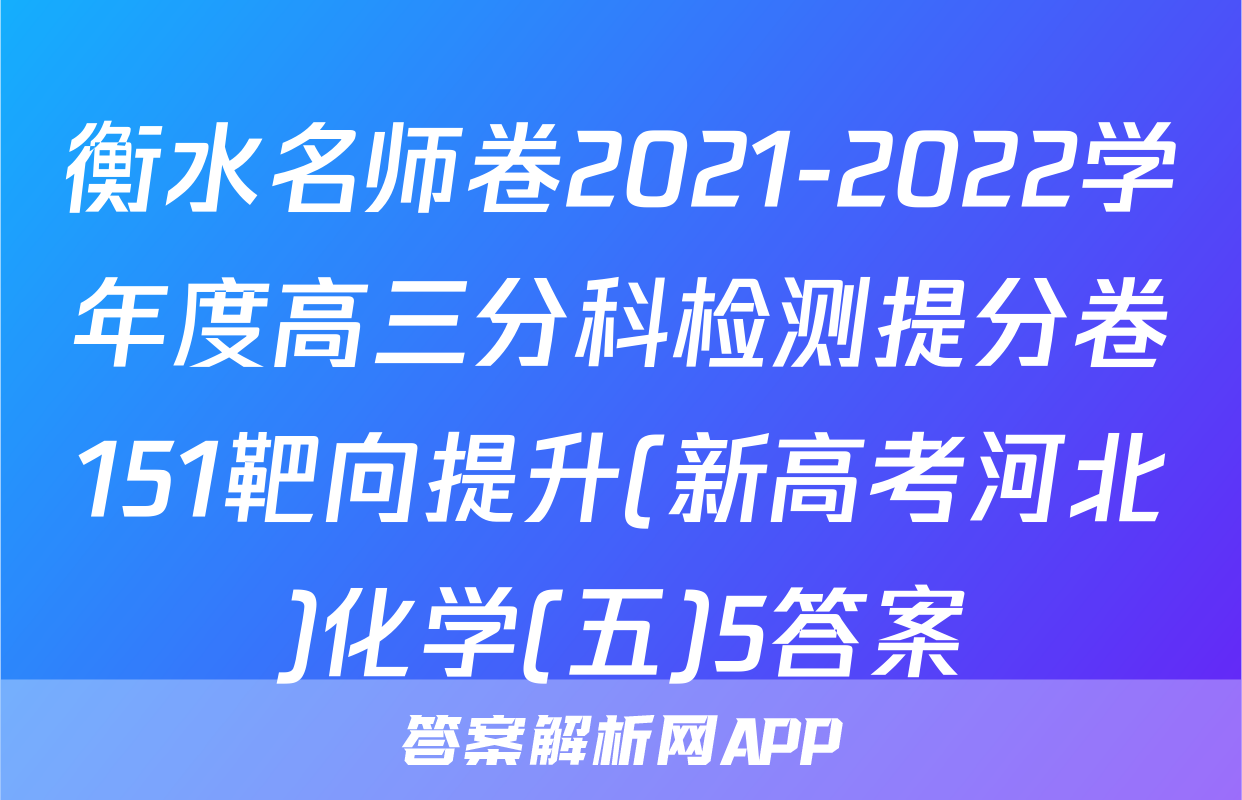 衡水名师卷2021-2022学年度高三分科检测提分卷151靶向提升(新高考河北)化学(五)5答案