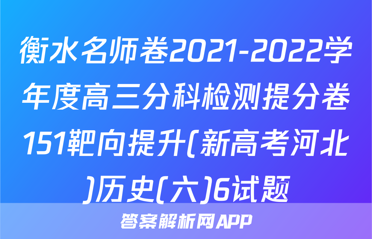 衡水名师卷2021-2022学年度高三分科检测提分卷151靶向提升(新高考河北)历史(六)6试题