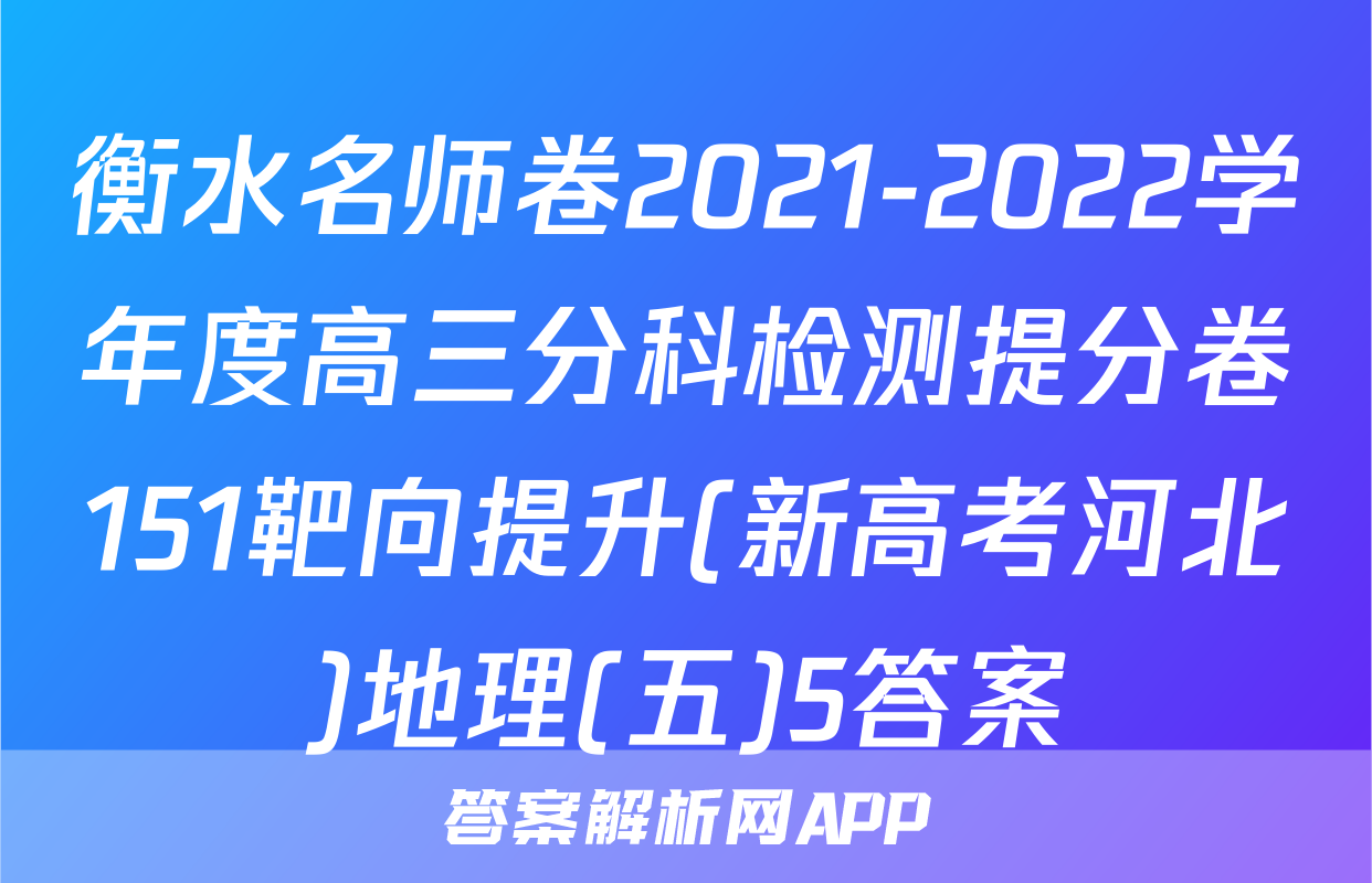 衡水名师卷2021-2022学年度高三分科检测提分卷151靶向提升(新高考河北)地理(五)5答案