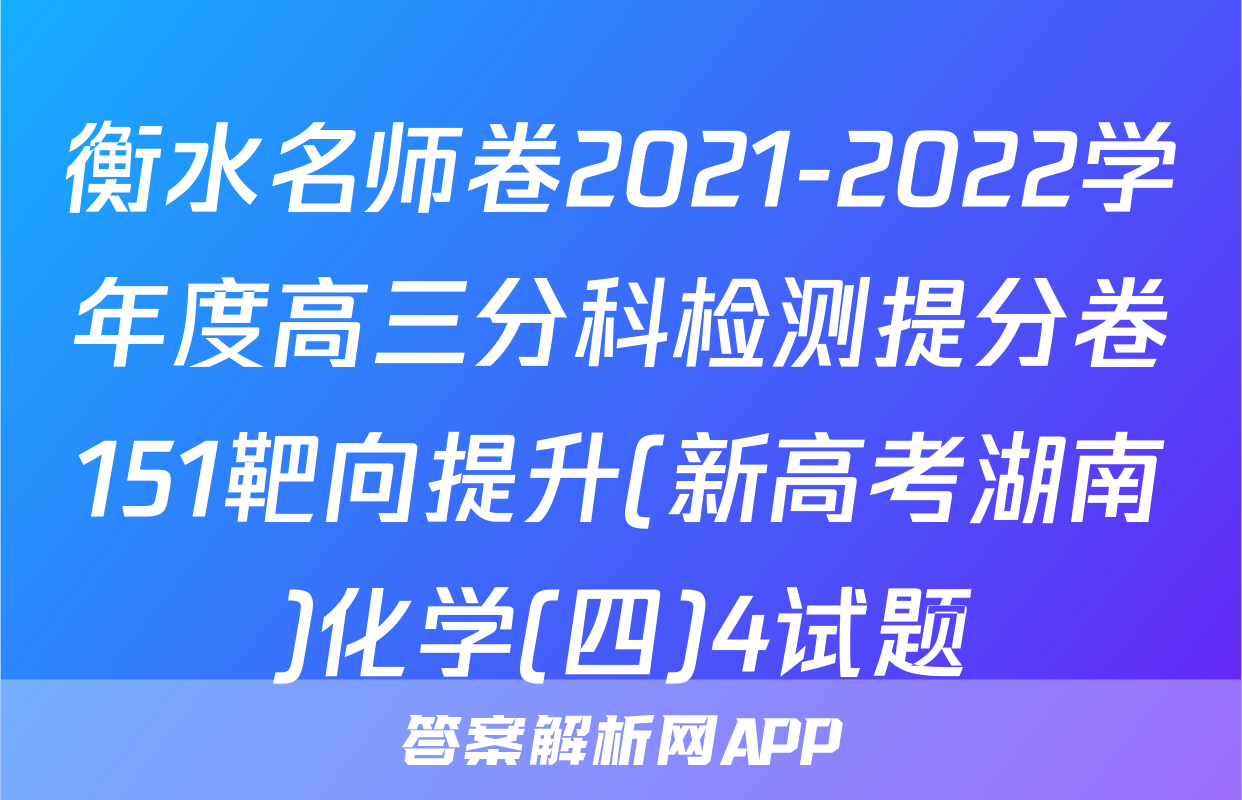 衡水名师卷2021-2022学年度高三分科检测提分卷151靶向提升(新高考湖南)化学(四)4试题
