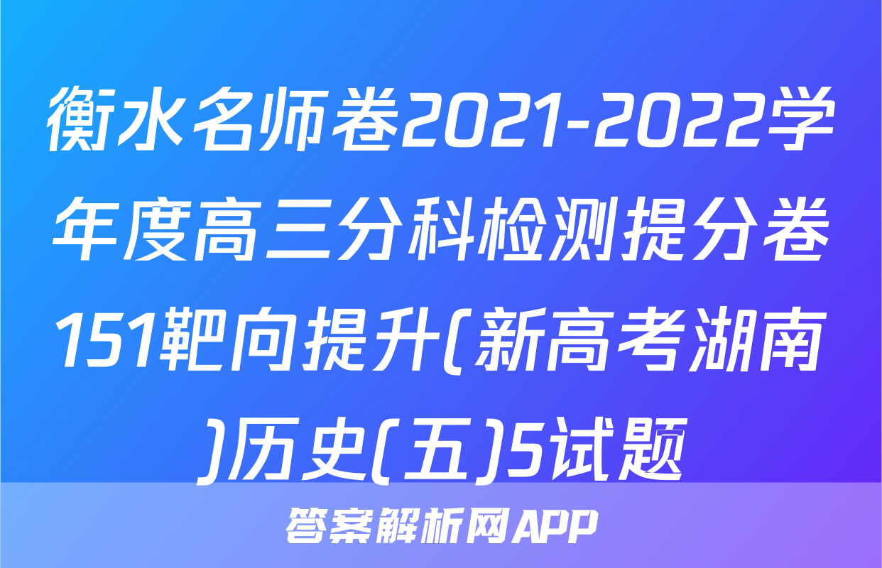 衡水名师卷2021-2022学年度高三分科检测提分卷151靶向提升(新高考湖南)历史(五)5试题