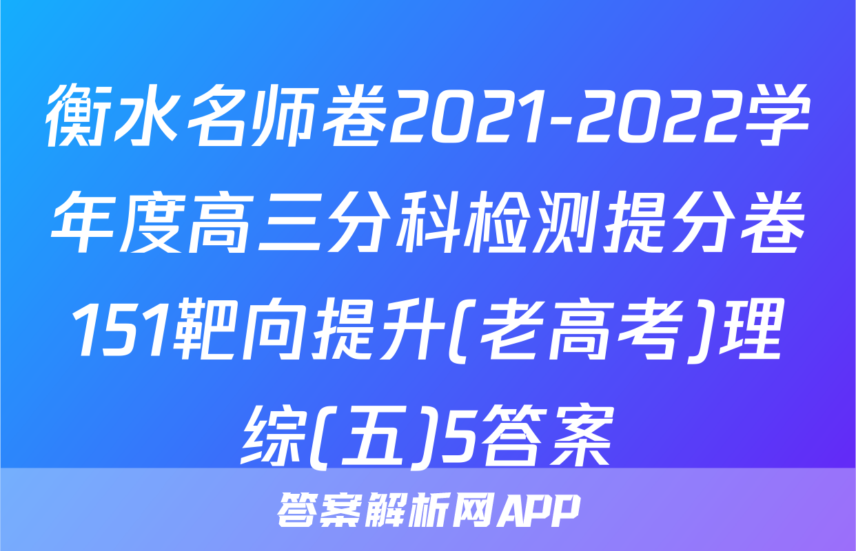 衡水名师卷2021-2022学年度高三分科检测提分卷151靶向提升(老高考)理综(五)5答案