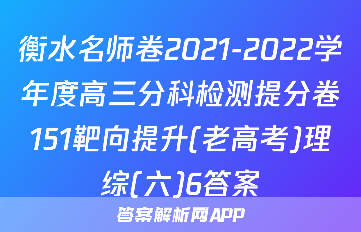 衡水名师卷2021-2022学年度高三分科检测提分卷151靶向提升(老高考)理综(六)6答案
