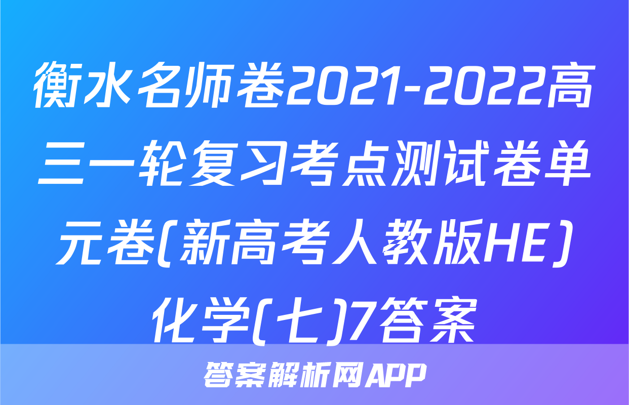 衡水名师卷2021-2022高三一轮复习考点测试卷单元卷(新高考人教版HE)化学(七)7答案