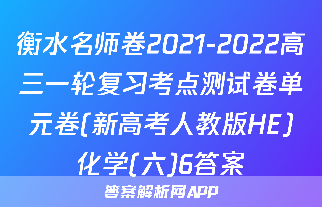 衡水名师卷2021-2022高三一轮复习考点测试卷单元卷(新高考人教版HE)化学(六)6答案