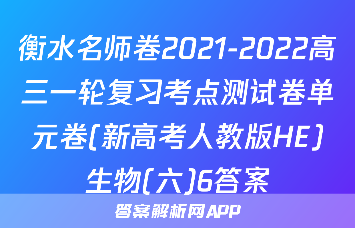 衡水名师卷2021-2022高三一轮复习考点测试卷单元卷(新高考人教版HE)生物(六)6答案
