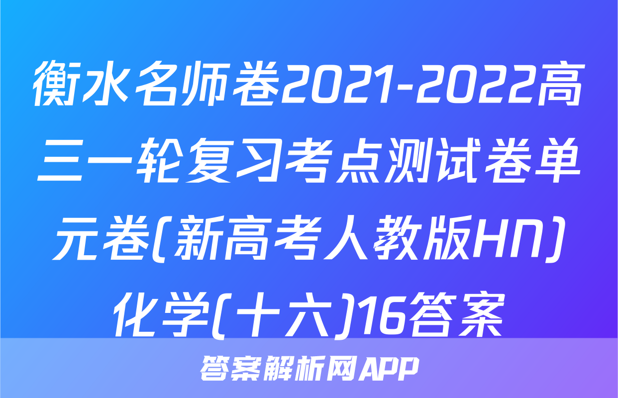 衡水名师卷2021-2022高三一轮复习考点测试卷单元卷(新高考人教版HN)化学(十六)16答案