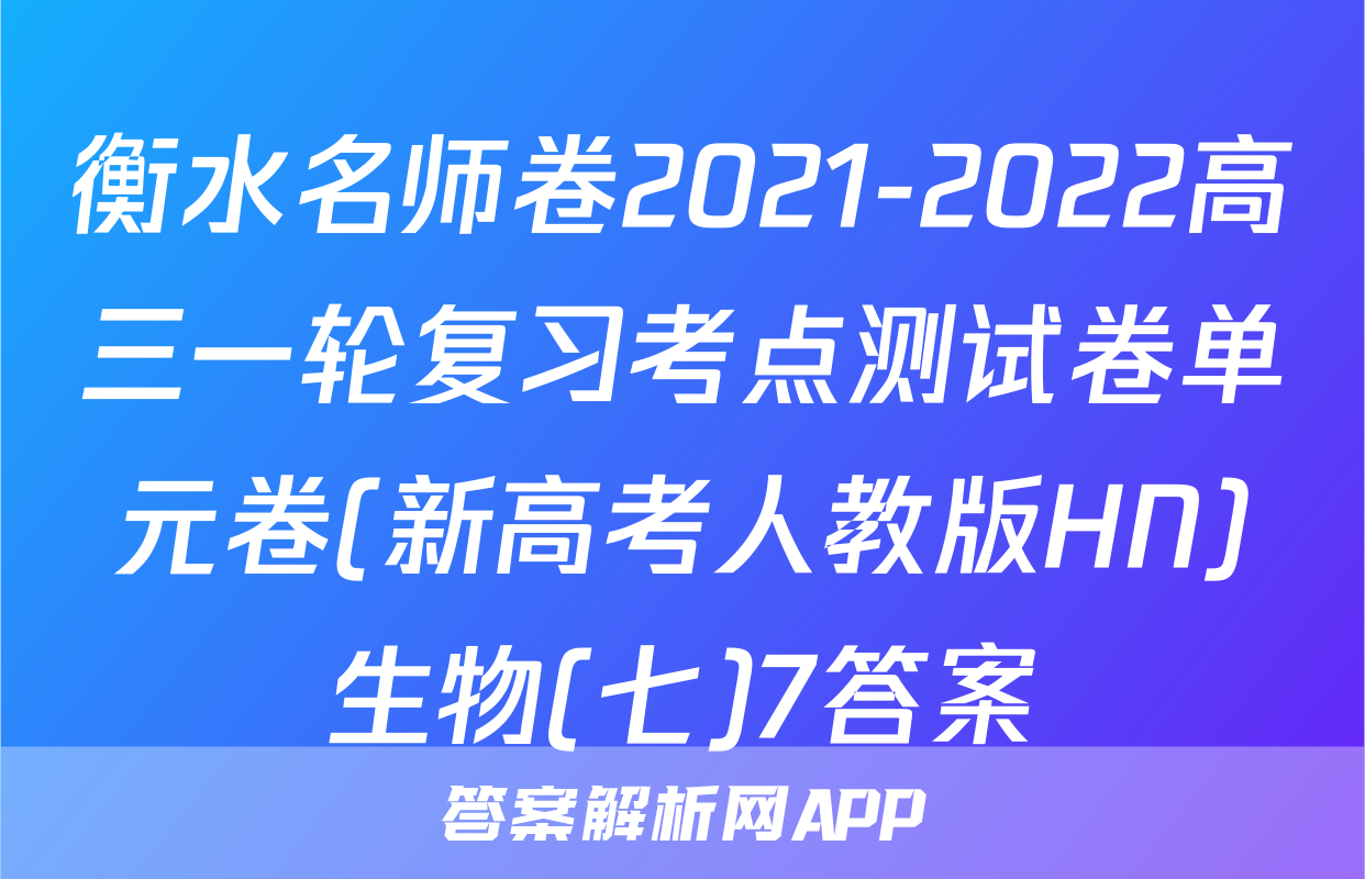 衡水名师卷2021-2022高三一轮复习考点测试卷单元卷(新高考人教版HN)生物(七)7答案