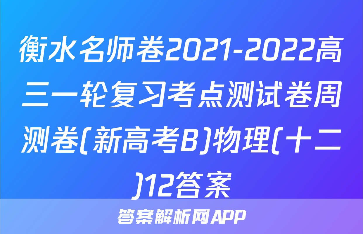 衡水名师卷2021-2022高三一轮复习考点测试卷周测卷(新高考B)物理(十二)12答案