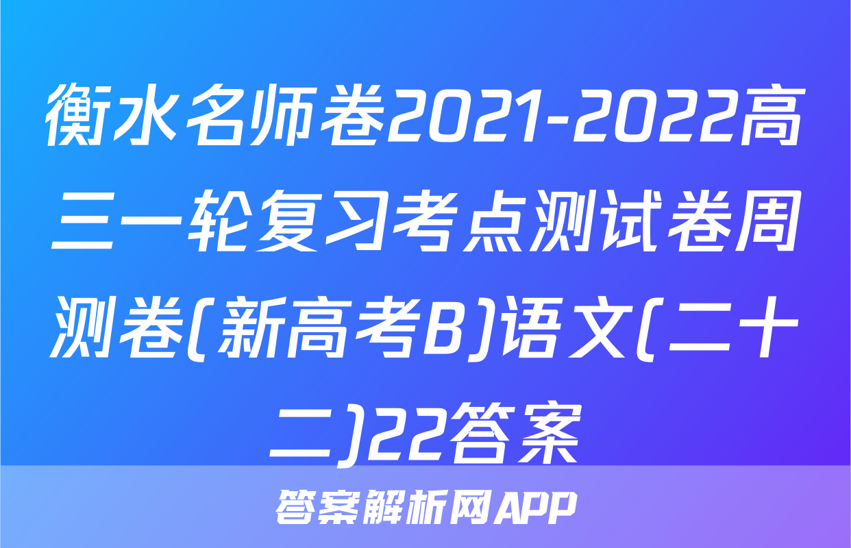 衡水名师卷2021-2022高三一轮复习考点测试卷周测卷(新高考B)语文(二十二)22答案