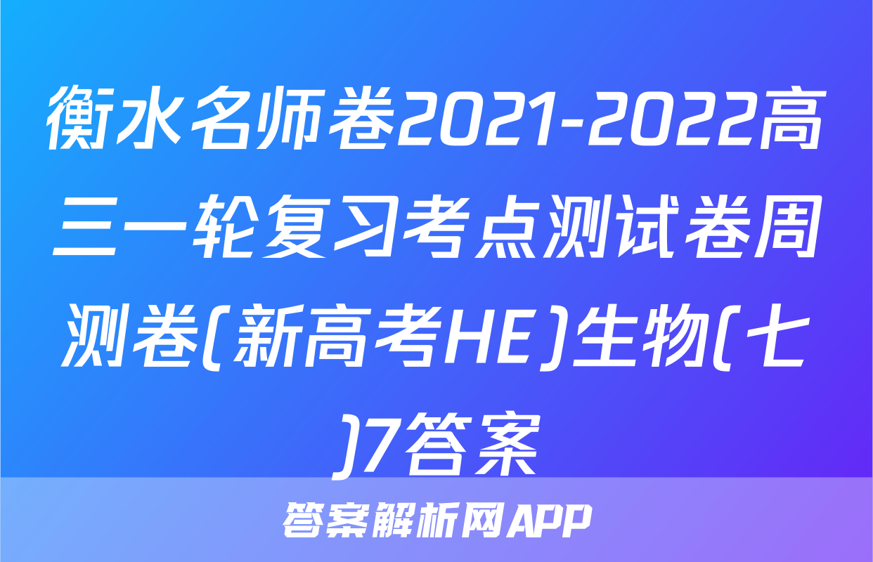 衡水名师卷2021-2022高三一轮复习考点测试卷周测卷(新高考HE)生物(七)7答案