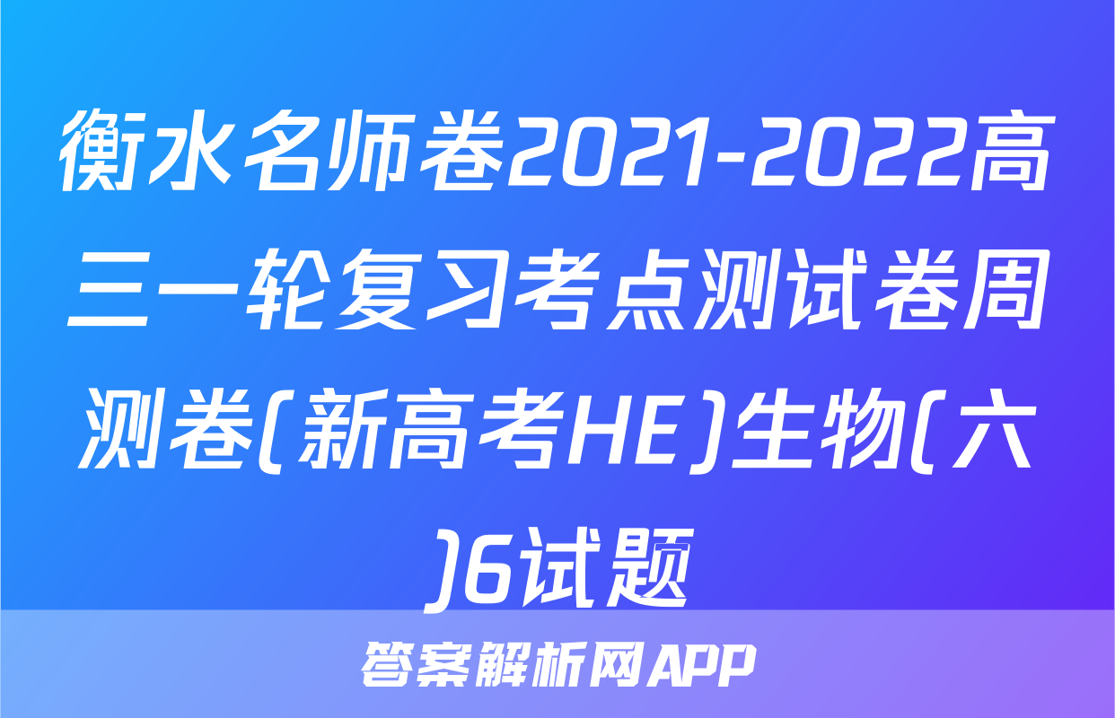 衡水名师卷2021-2022高三一轮复习考点测试卷周测卷(新高考HE)生物(六)6试题