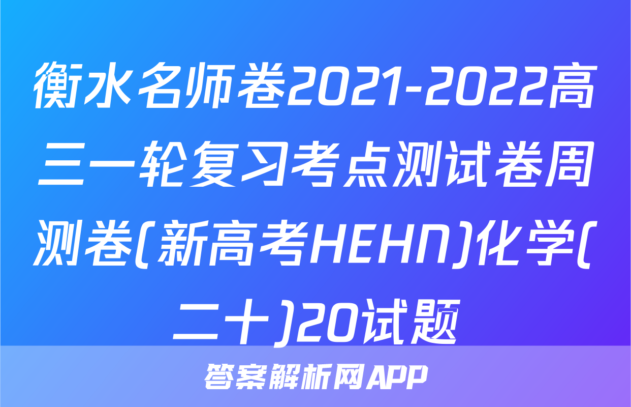 衡水名师卷2021-2022高三一轮复习考点测试卷周测卷(新高考HEHN)化学(二十)20试题