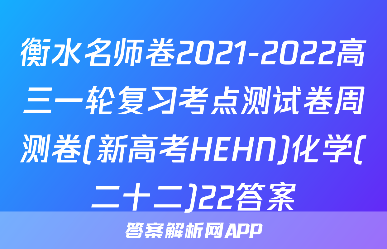 衡水名师卷2021-2022高三一轮复习考点测试卷周测卷(新高考HEHN)化学(二十二)22答案