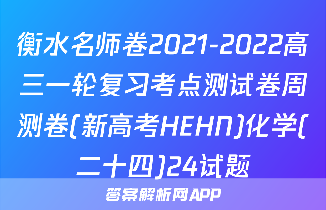 衡水名师卷2021-2022高三一轮复习考点测试卷周测卷(新高考HEHN)化学(二十四)24试题