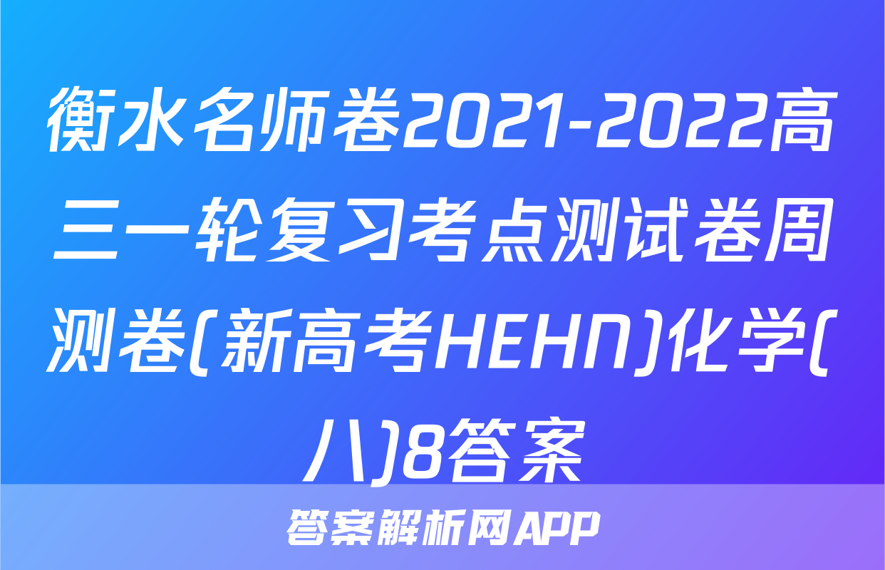 衡水名师卷2021-2022高三一轮复习考点测试卷周测卷(新高考HEHN)化学(八)8答案