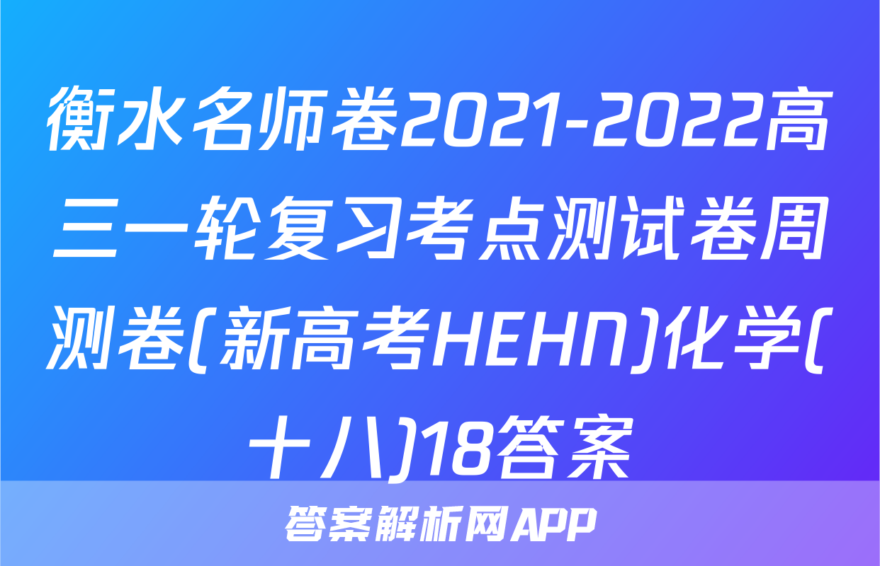 衡水名师卷2021-2022高三一轮复习考点测试卷周测卷(新高考HEHN)化学(十八)18答案