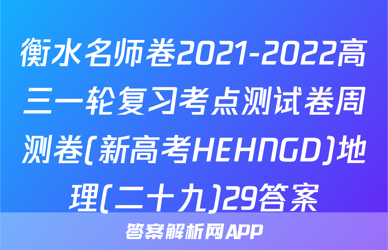 衡水名师卷2021-2022高三一轮复习考点测试卷周测卷(新高考HEHNGD)地理(二十九)29答案