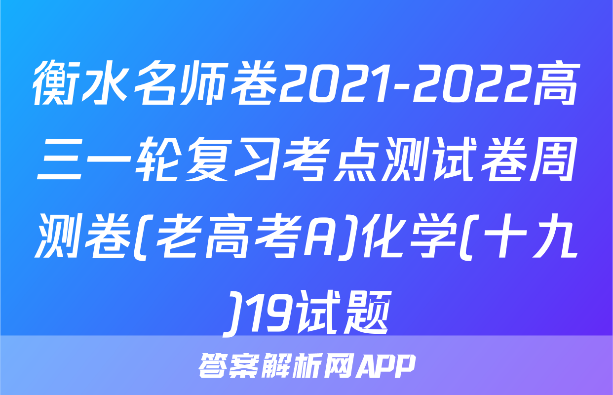 衡水名师卷2021-2022高三一轮复习考点测试卷周测卷(老高考A)化学(十九)19试题