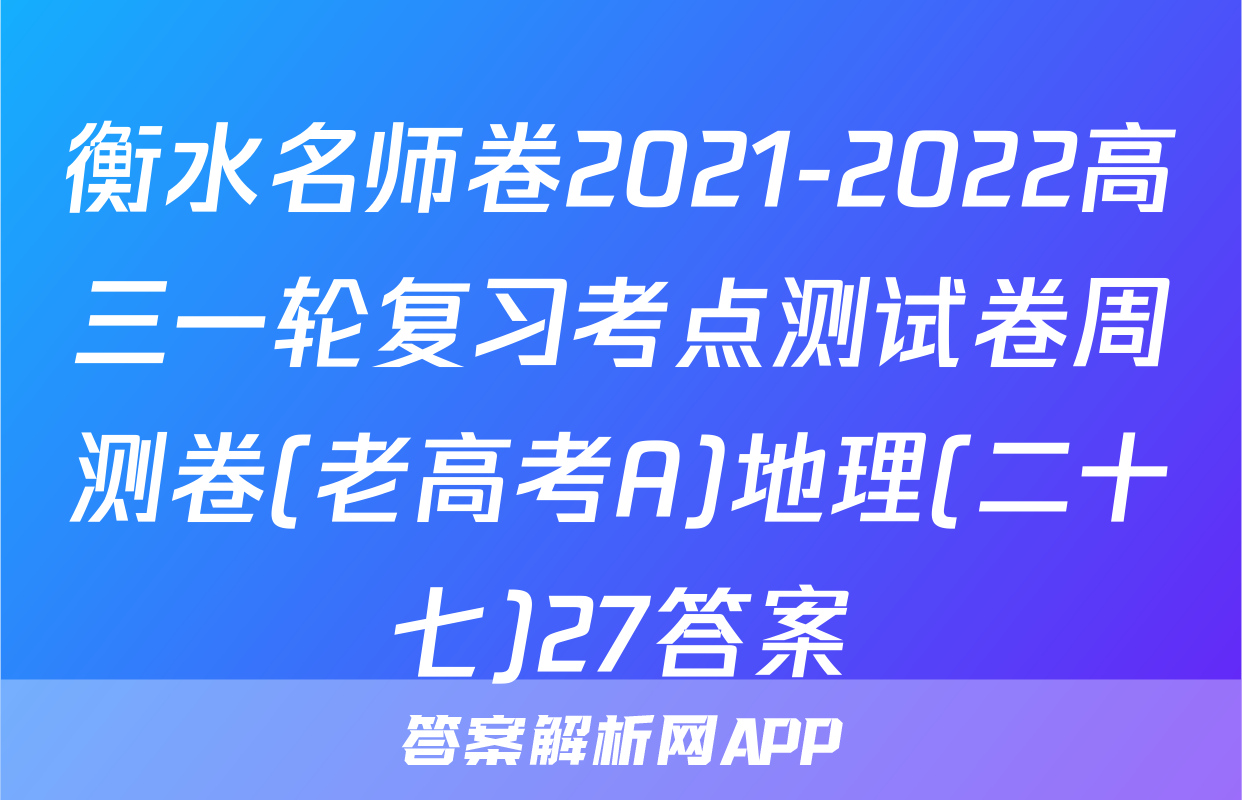 衡水名师卷2021-2022高三一轮复习考点测试卷周测卷(老高考A)地理(二十七)27答案