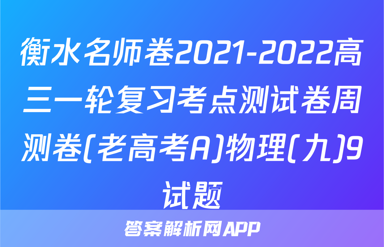 衡水名师卷2021-2022高三一轮复习考点测试卷周测卷(老高考A)物理(九)9试题