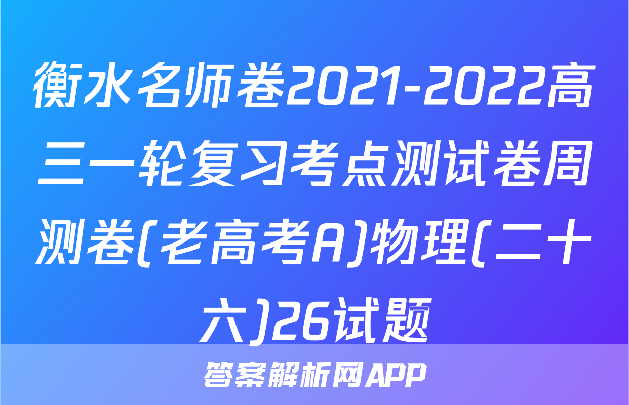 衡水名师卷2021-2022高三一轮复习考点测试卷周测卷(老高考A)物理(二十六)26试题