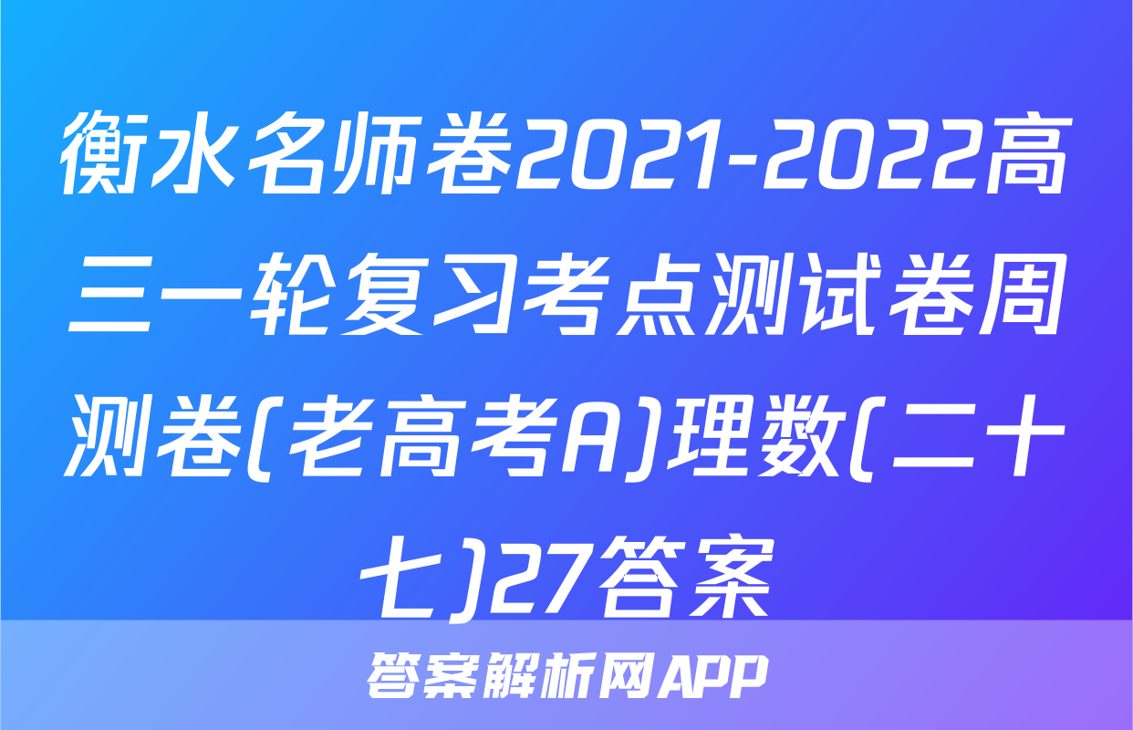 衡水名师卷2021-2022高三一轮复习考点测试卷周测卷(老高考A)理数(二十七)27答案