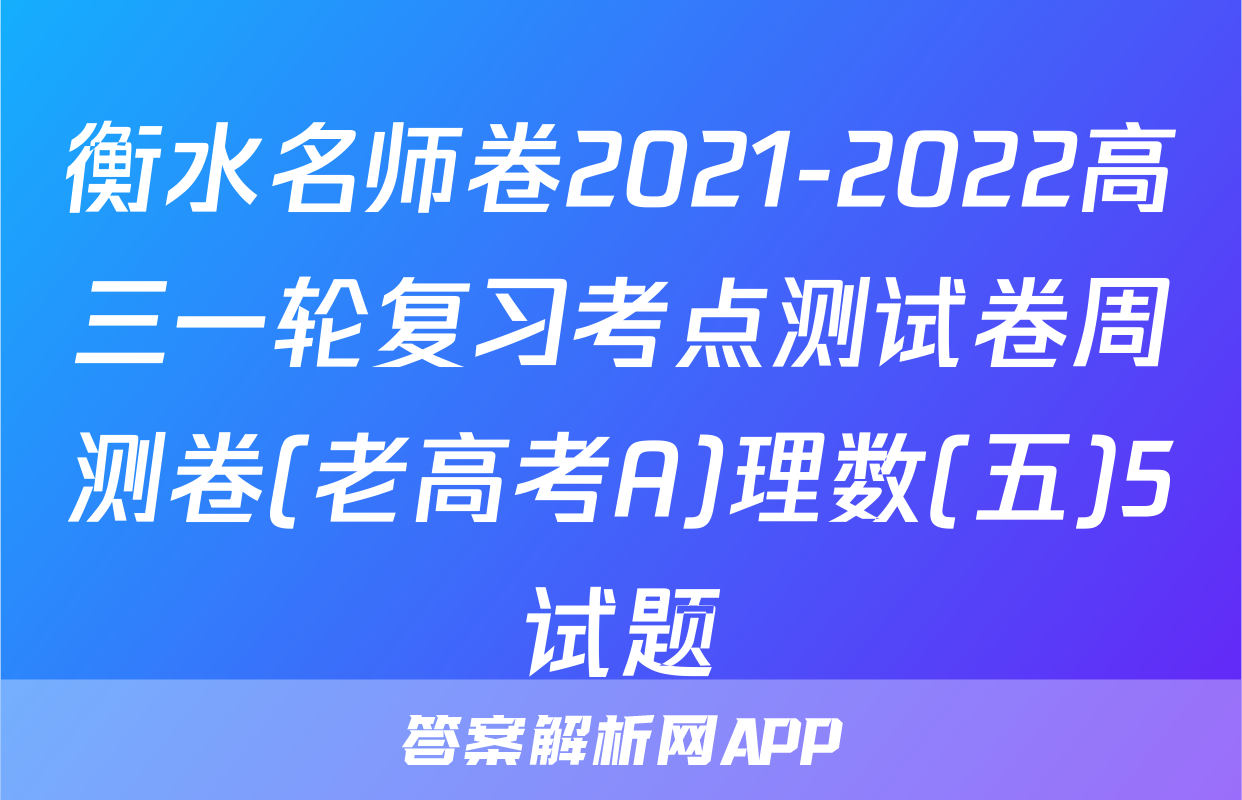 衡水名师卷2021-2022高三一轮复习考点测试卷周测卷(老高考A)理数(五)5试题