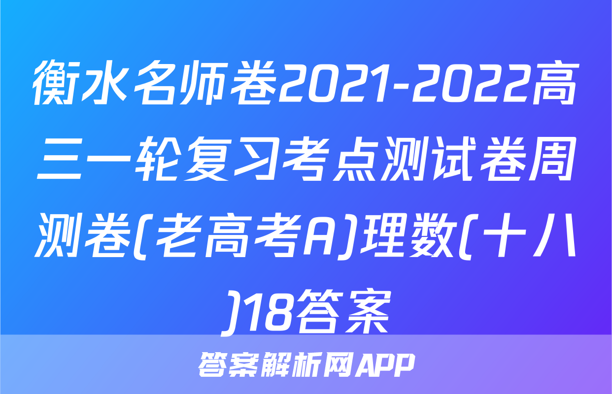衡水名师卷2021-2022高三一轮复习考点测试卷周测卷(老高考A)理数(十八)18答案