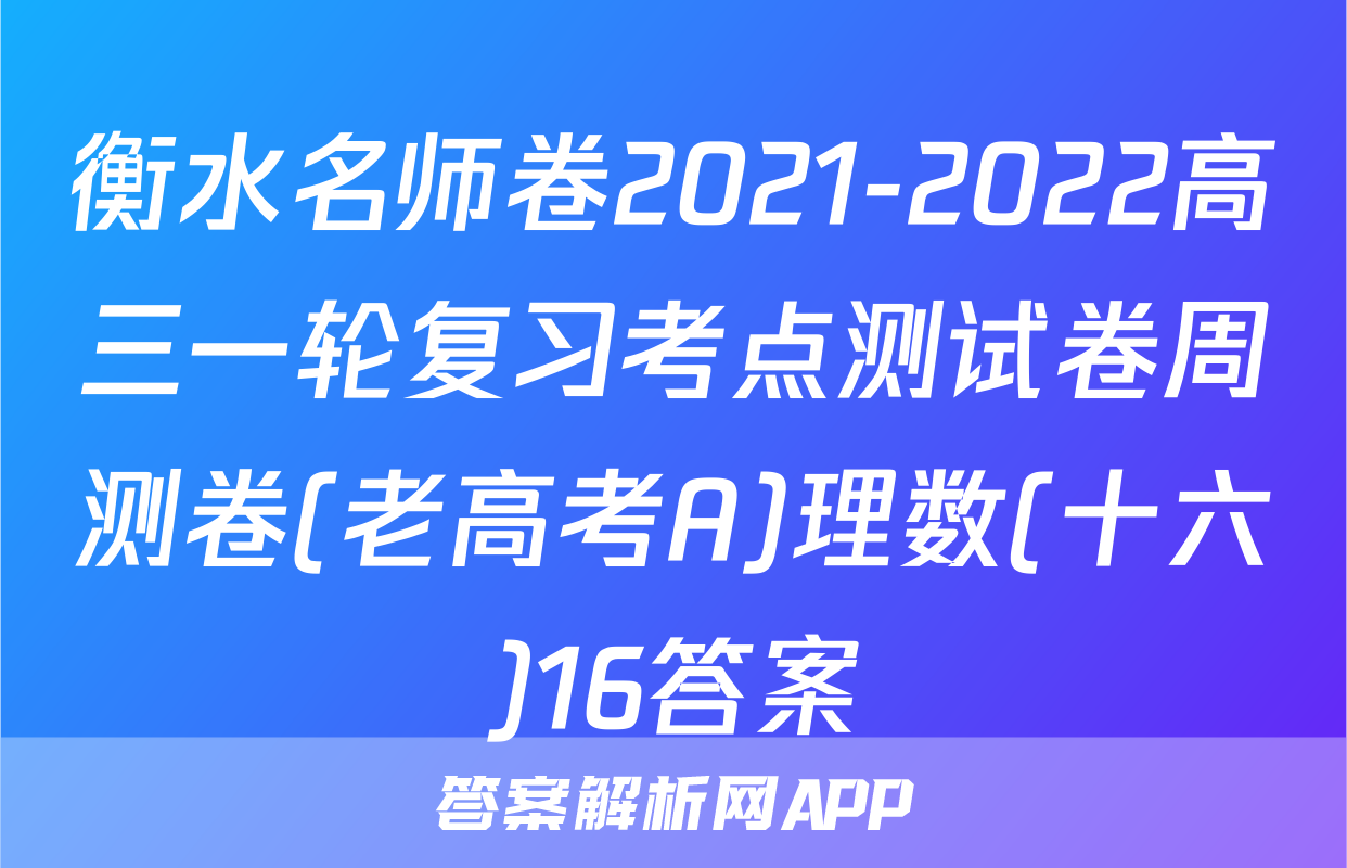 衡水名师卷2021-2022高三一轮复习考点测试卷周测卷(老高考A)理数(十六)16答案