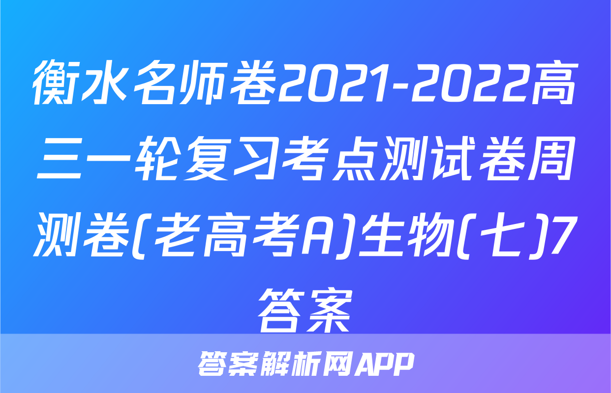 衡水名师卷2021-2022高三一轮复习考点测试卷周测卷(老高考A)生物(七)7答案