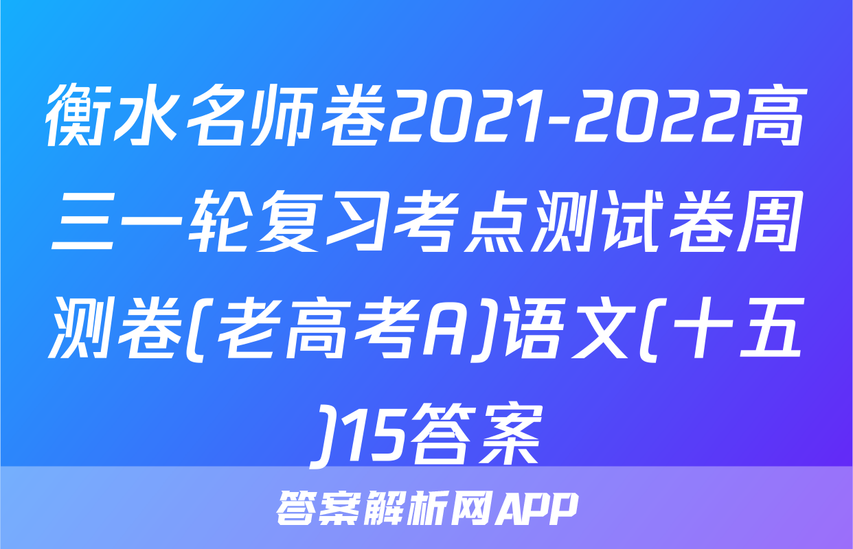 衡水名师卷2021-2022高三一轮复习考点测试卷周测卷(老高考A)语文(十五)15答案
