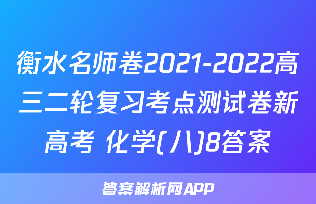 衡水名师卷2021-2022高三二轮复习考点测试卷新高考 化学(八)8答案