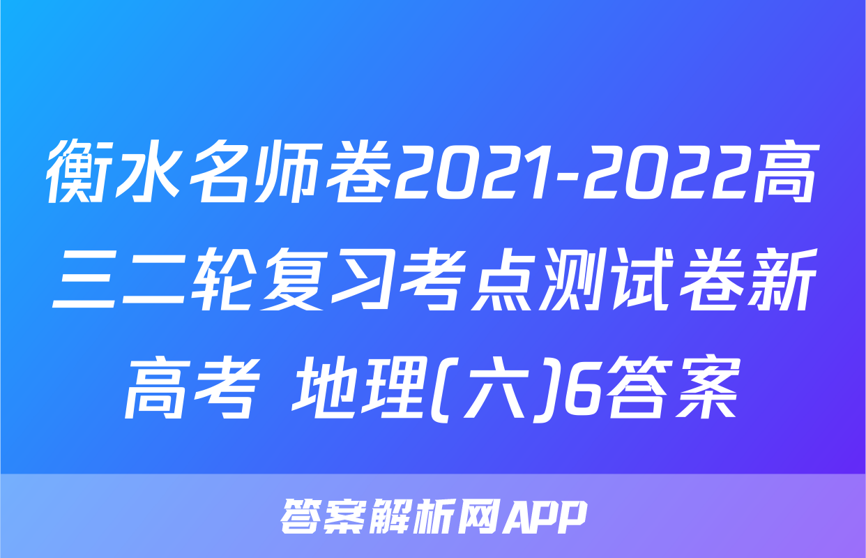 衡水名师卷2021-2022高三二轮复习考点测试卷新高考 地理(六)6答案