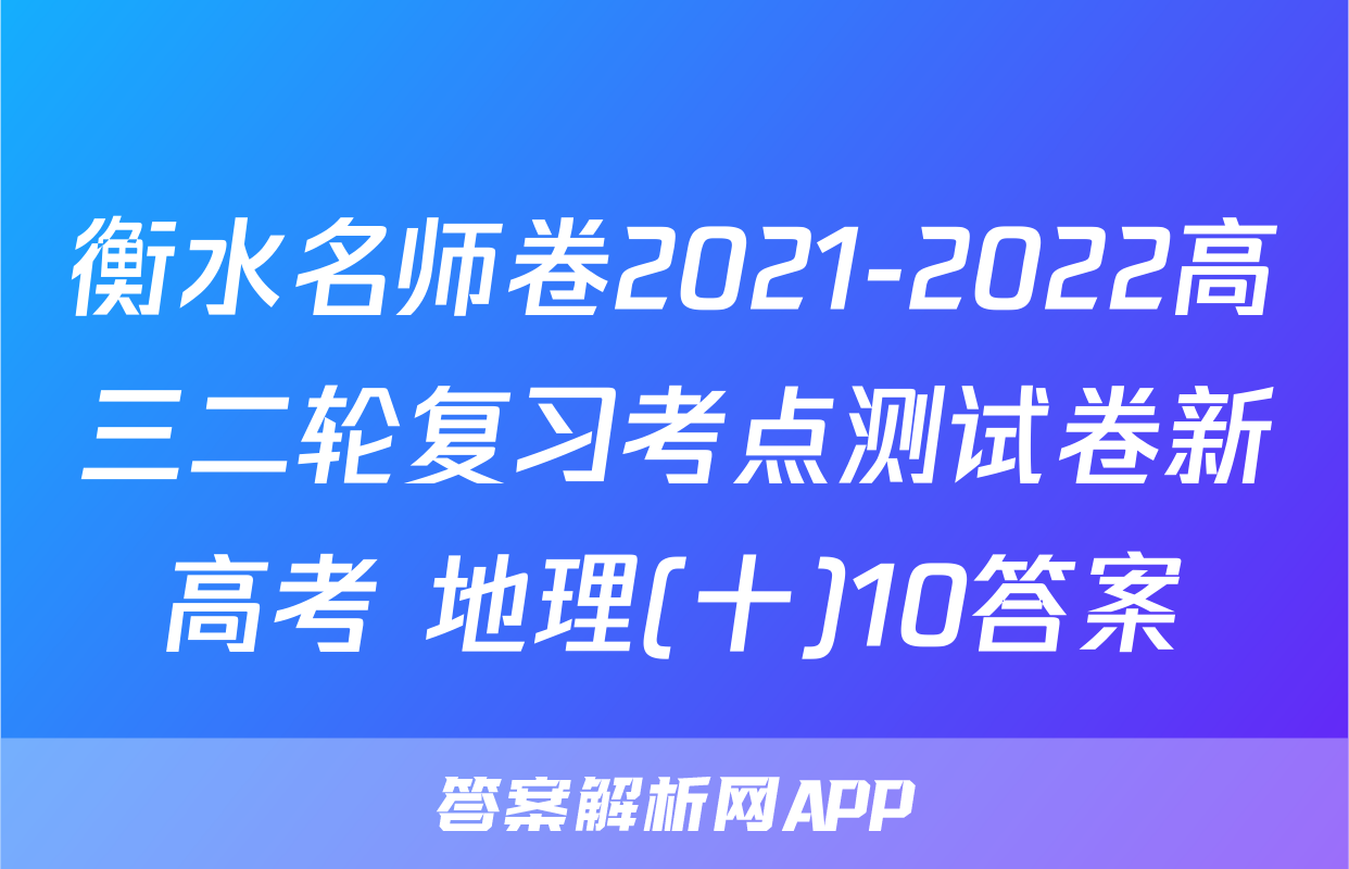 衡水名师卷2021-2022高三二轮复习考点测试卷新高考 地理(十)10答案