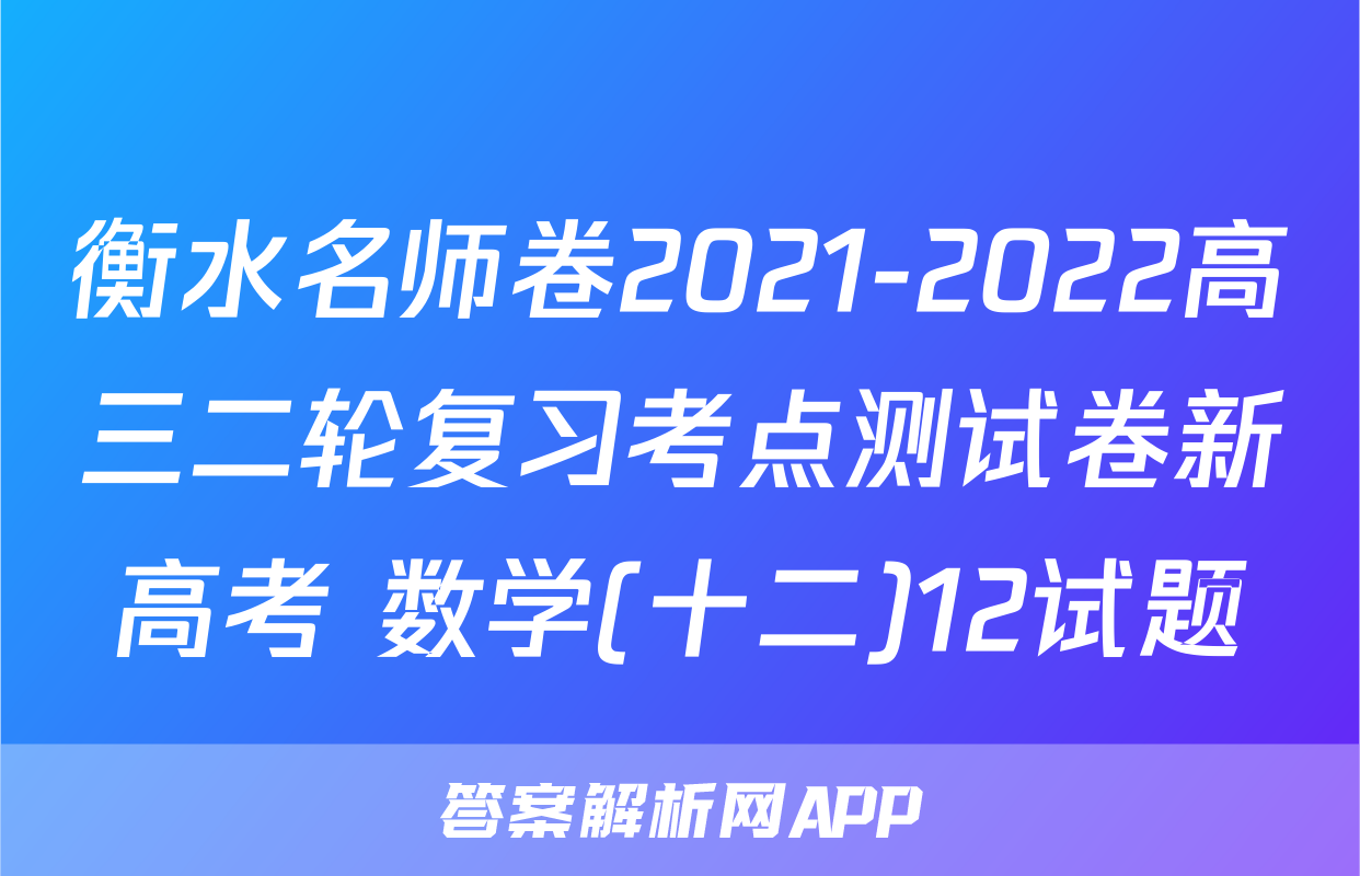 衡水名师卷2021-2022高三二轮复习考点测试卷新高考 数学(十二)12试题