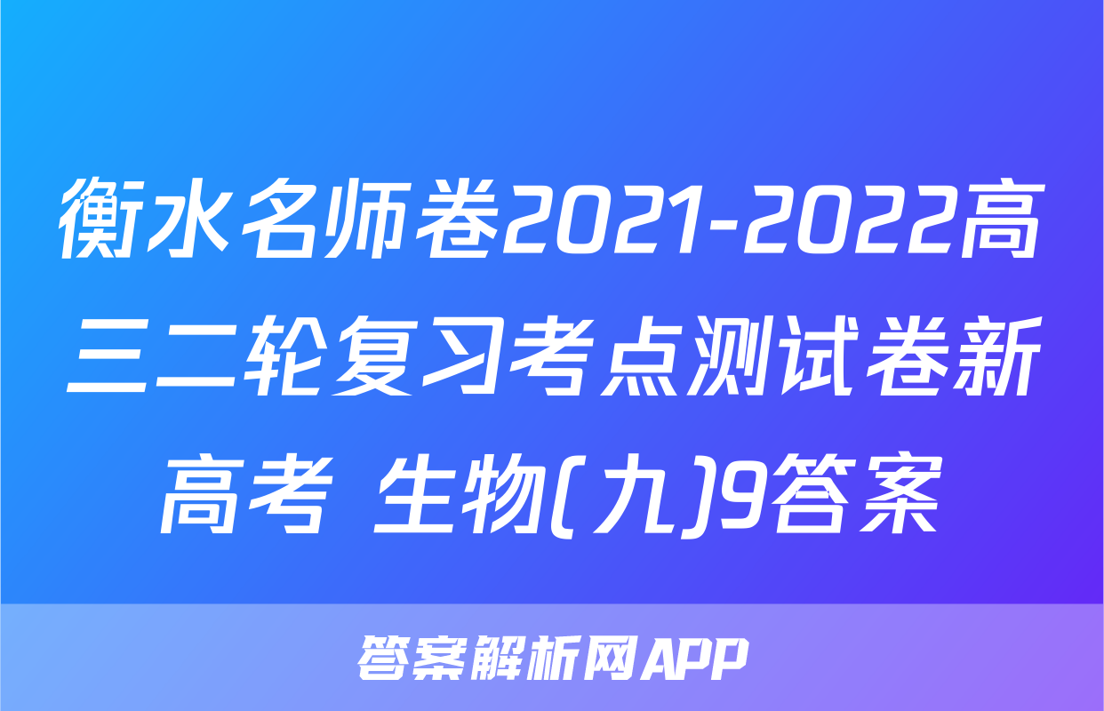 衡水名师卷2021-2022高三二轮复习考点测试卷新高考 生物(九)9答案