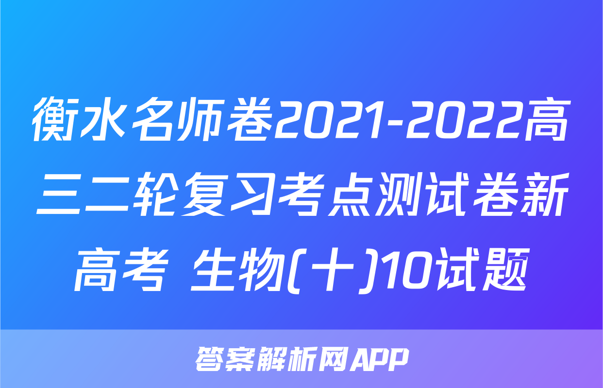 衡水名师卷2021-2022高三二轮复习考点测试卷新高考 生物(十)10试题