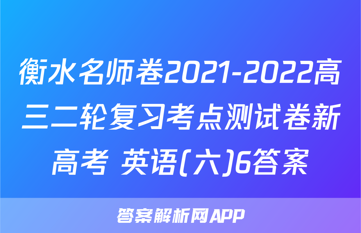 衡水名师卷2021-2022高三二轮复习考点测试卷新高考 英语(六)6答案