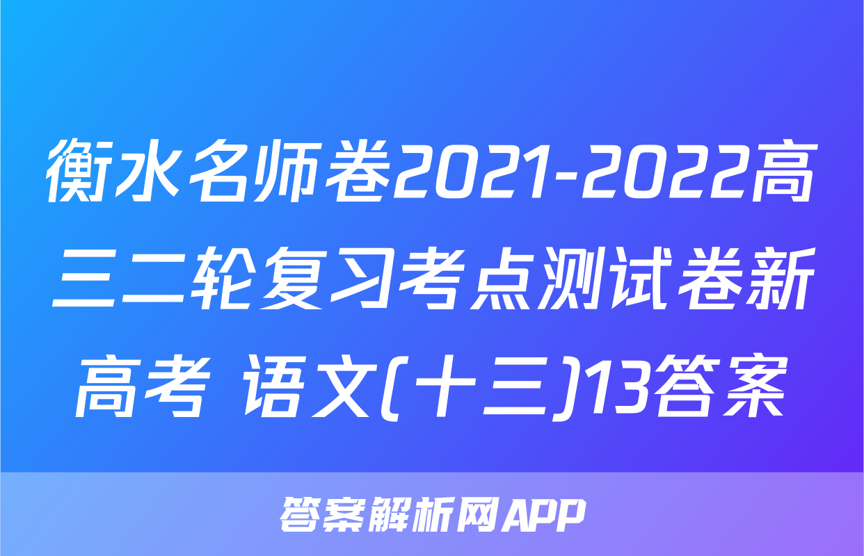 衡水名师卷2021-2022高三二轮复习考点测试卷新高考 语文(十三)13答案