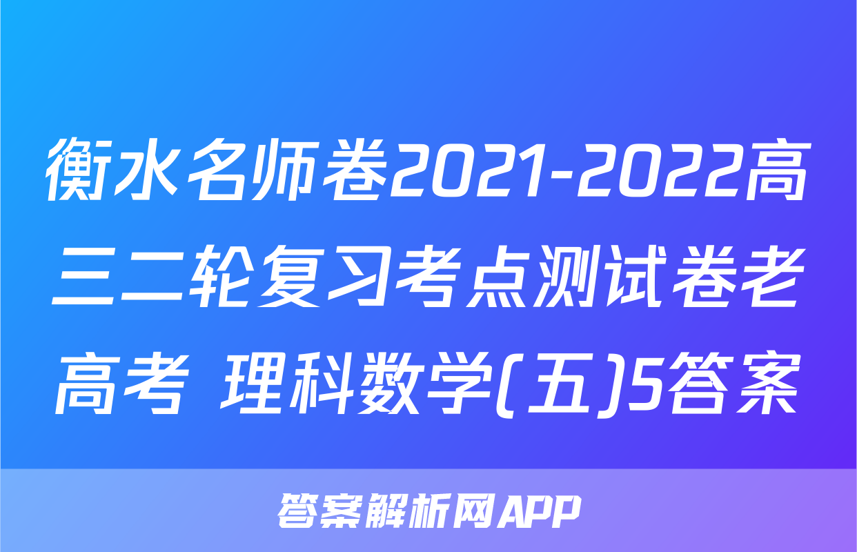 衡水名师卷2021-2022高三二轮复习考点测试卷老高考 理科数学(五)5答案