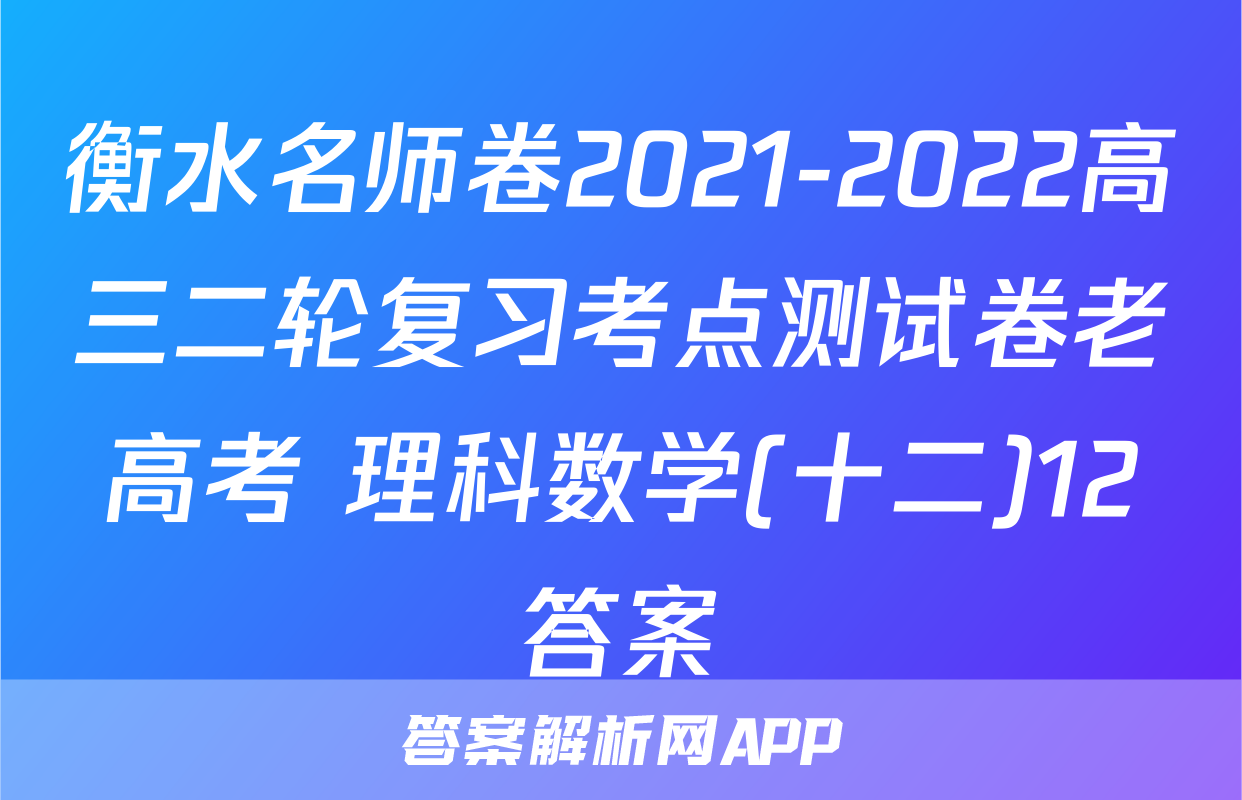 衡水名师卷2021-2022高三二轮复习考点测试卷老高考 理科数学(十二)12答案