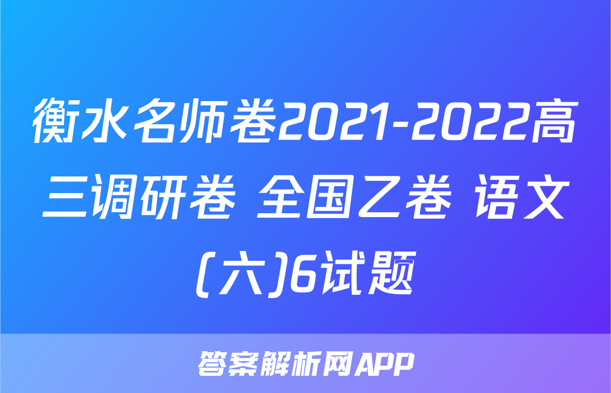 衡水名师卷2021-2022高三调研卷 全国乙卷 语文(六)6试题