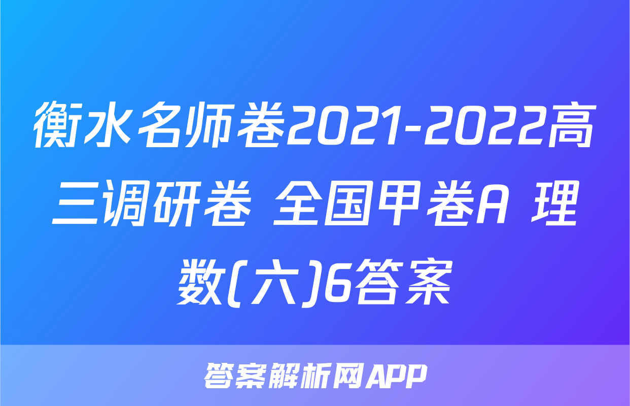 衡水名师卷2021-2022高三调研卷 全国甲卷A 理数(六)6答案